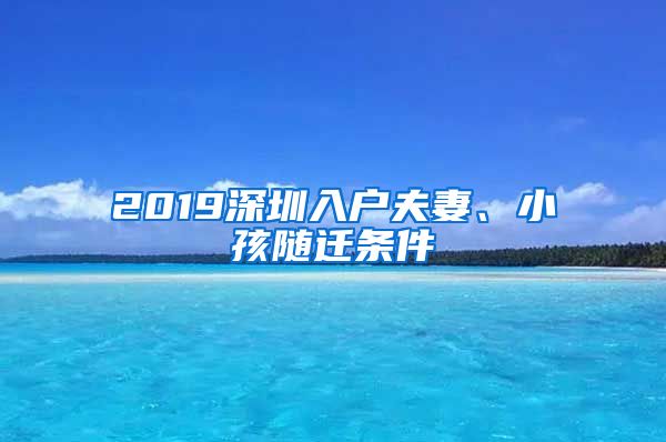 2019深圳入户夫妻、小孩随迁条件