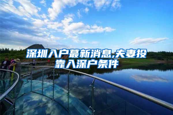 深圳入户蕞新消息,夫妻投靠入深户条件