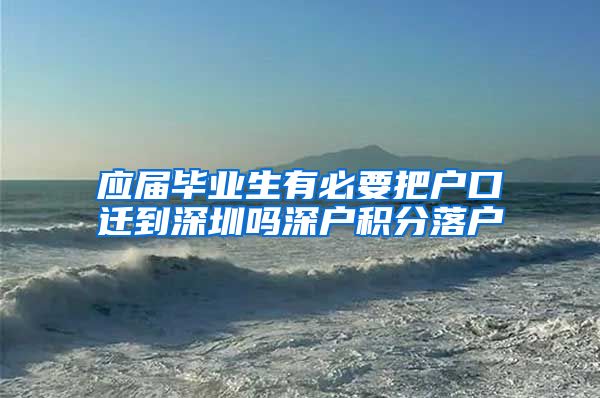 应届毕业生有必要把户口迁到深圳吗深户积分落户