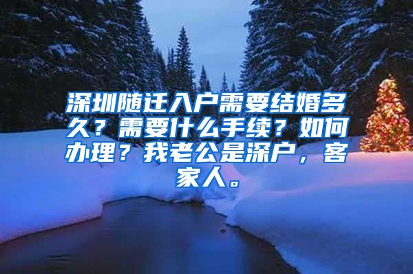 深圳随迁入户需要结婚多久？需要什么手续？如何办理？我老公是深户，客家人。