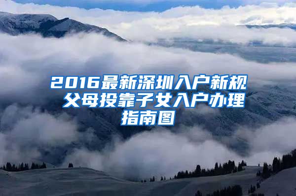 2016最新深圳入户新规 父母投靠子女入户办理指南图