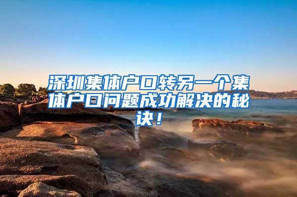 深圳集体户口转另一个集体户口问题成功解决的秘诀！