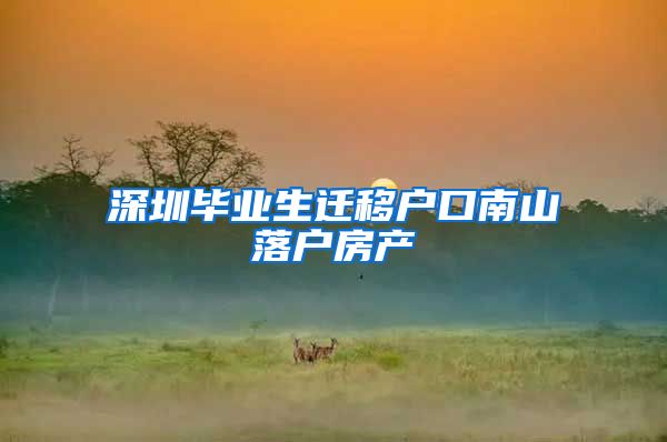深圳毕业生迁移户口南山落户房产