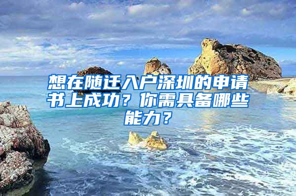 想在随迁入户深圳的申请书上成功？你需具备哪些能力？