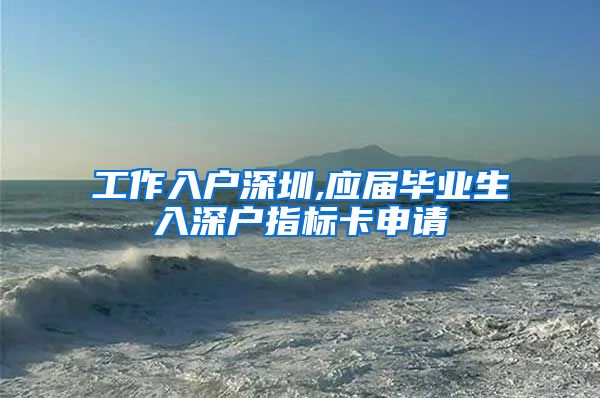 工作入户深圳,应届毕业生入深户指标卡申请