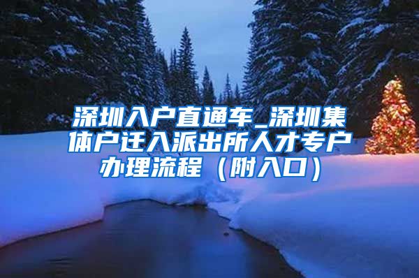 深圳入户直通车_深圳集体户迁入派出所人才专户办理流程（附入口）