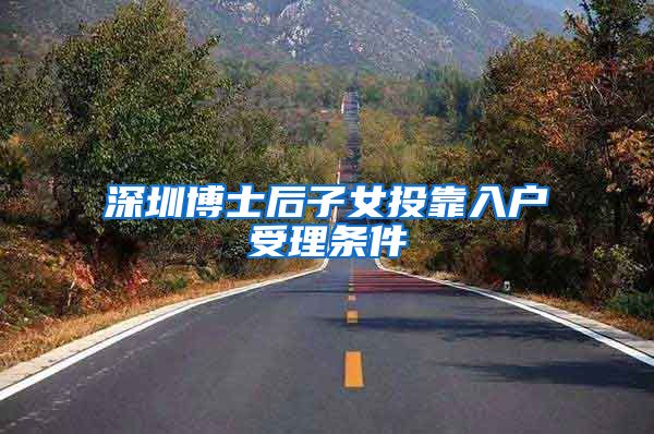 深圳博士后子女投靠入户受理条件