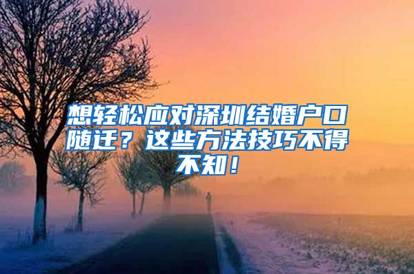 想轻松应对深圳结婚户口随迁？这些方法技巧不得不知！