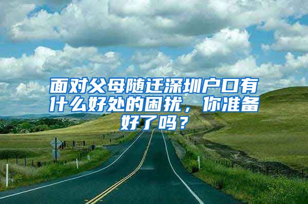 面对父母随迁深圳户口有什么好处的困扰，你准备好了吗？