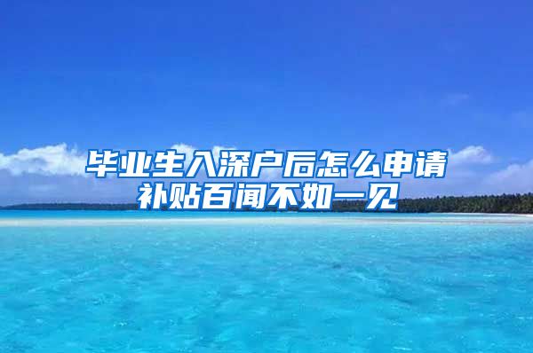 毕业生入深户后怎么申请补贴百闻不如一见