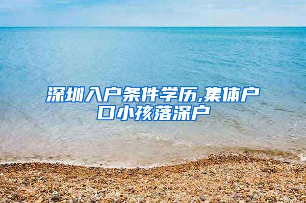 深圳入户条件学历,集体户口小孩落深户
