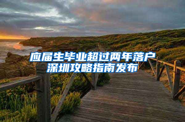 应届生毕业超过两年落户深圳攻略指南发布