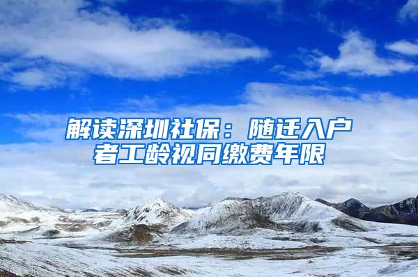 解读深圳社保：随迁入户者工龄视同缴费年限