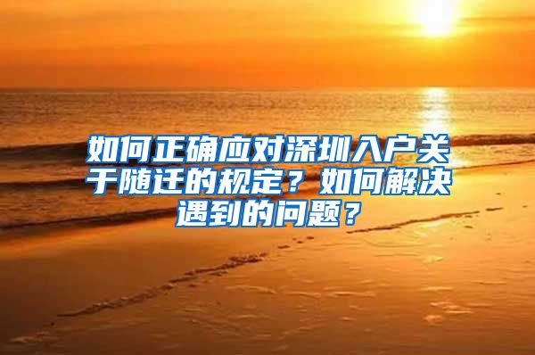 如何正确应对深圳入户关于随迁的规定？如何解决遇到的问题？