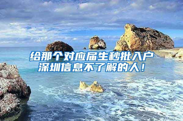 给那个对应届生秒批入户深圳信息不了解的人！