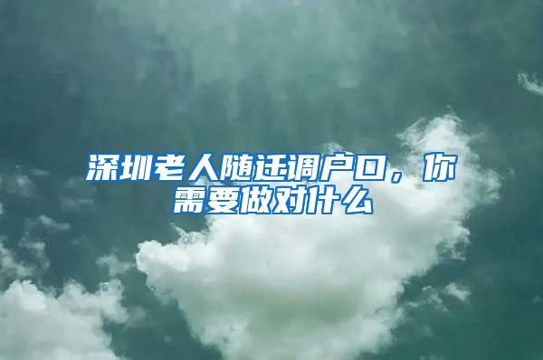 深圳老人随迁调户口，你需要做对什么