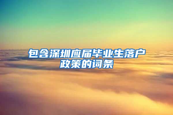 包含深圳应届毕业生落户政策的词条