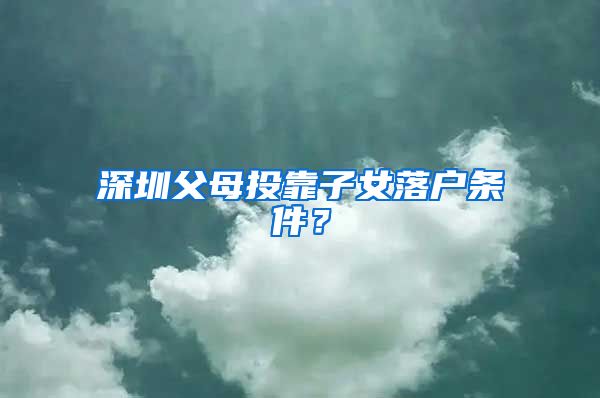 深圳父母投靠子女落户条件？