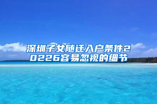 深圳子女随迁入户条件20226容易忽视的细节