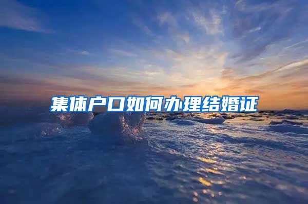 集体户口如何办理结婚证