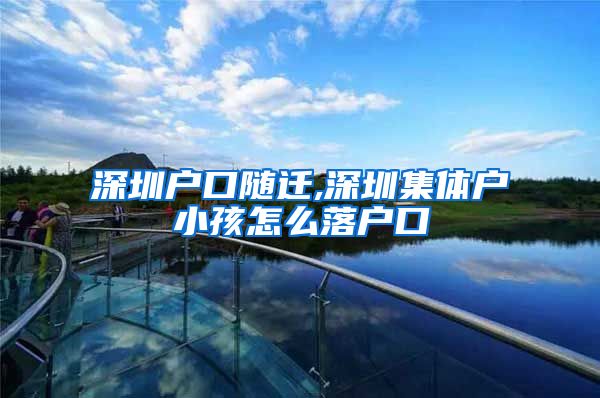 深圳户口随迁,深圳集体户小孩怎么落户口
