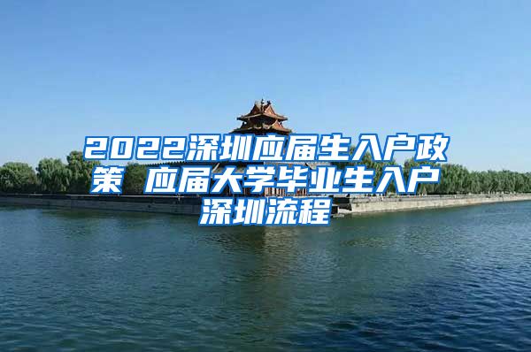 2022深圳应届生入户政策 应届大学毕业生入户深圳流程