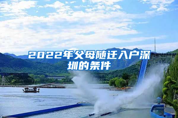 2022年父母随迁入户深圳的条件