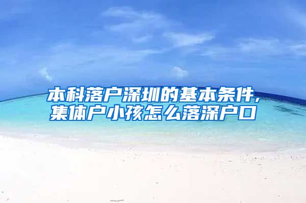 本科落户深圳的基本条件,集体户小孩怎么落深户口