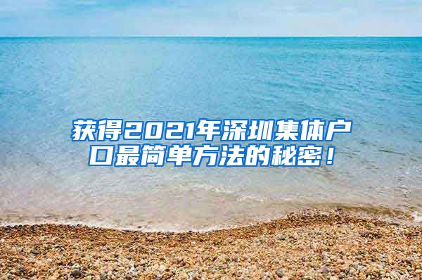 获得2021年深圳集体户口最简单方法的秘密！