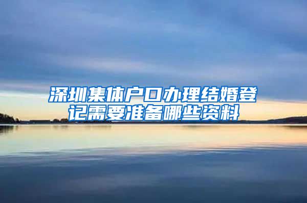 深圳集体户口办理结婚登记需要准备哪些资料