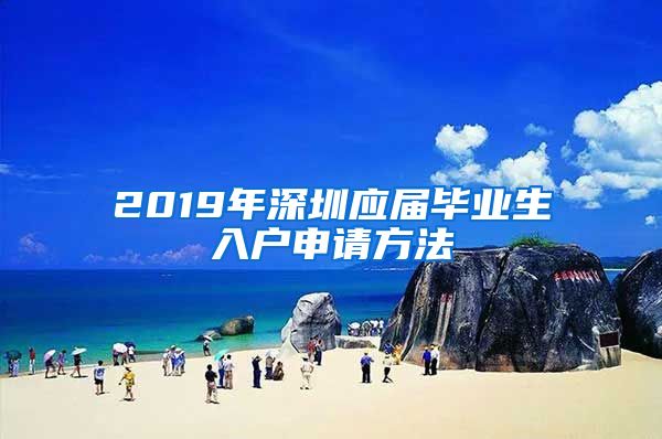 2019年深圳应届毕业生入户申请方法