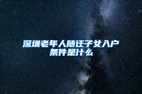 深圳老年人随迁子女入户条件是什么
