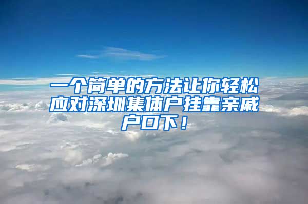 一个简单的方法让你轻松应对深圳集体户挂靠亲戚户口下！