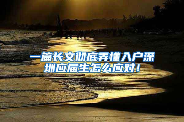 一篇长文彻底弄懂入户深圳应届生怎么应对！