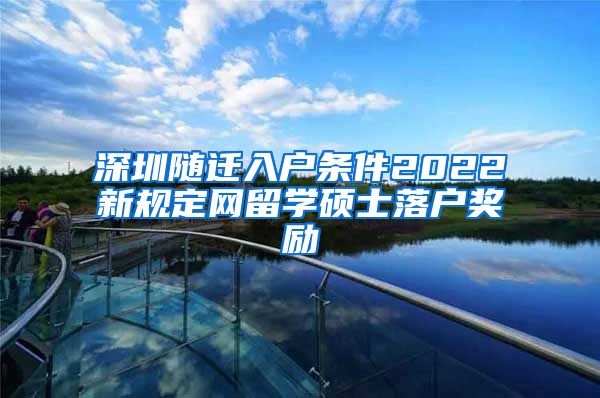深圳随迁入户条件2022新规定网留学硕士落户奖励