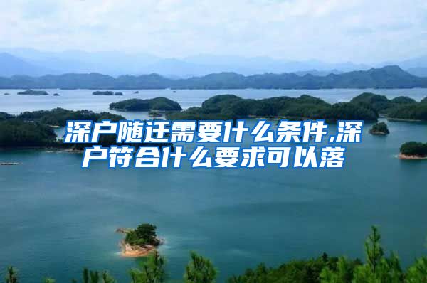 深户随迁需要什么条件,深户符合什么要求可以落