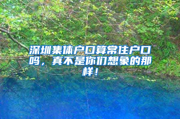 深圳集体户口算常住户口吗，真不是你们想象的那样！