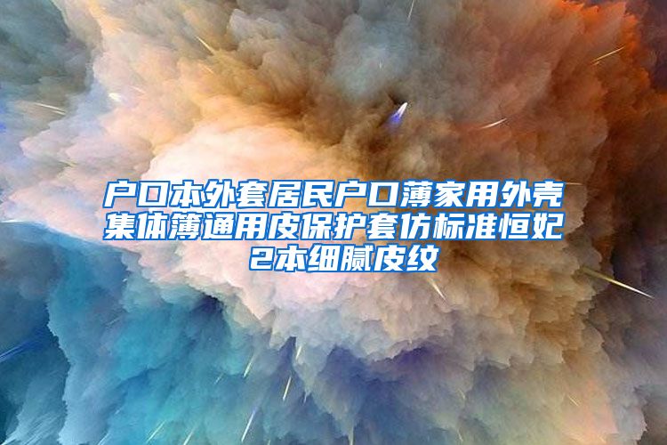 户口本外套居民户口薄家用外壳集体簿通用皮保护套仿标准恒妃 2本细腻皮纹