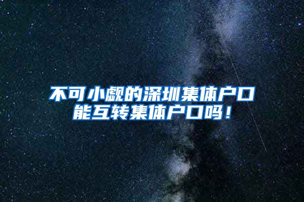 不可小觑的深圳集体户口能互转集体户口吗！