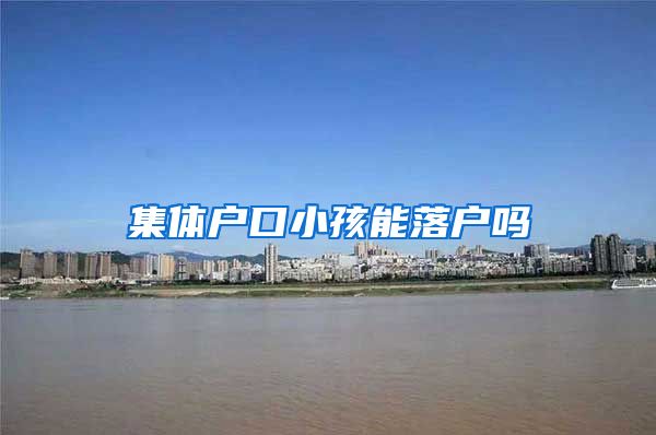 集体户口小孩能落户吗