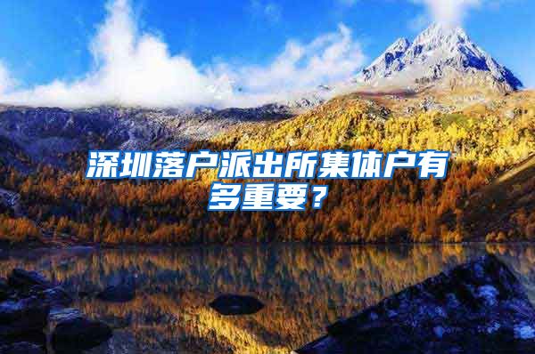 深圳落户派出所集体户有多重要？