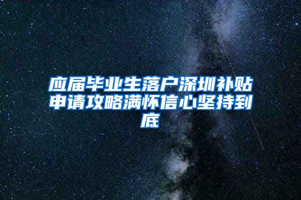 应届毕业生落户深圳补贴申请攻略满怀信心坚持到底