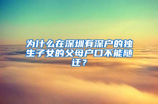 为什么在深圳有深户的独生子女的父母户口不能随迁？