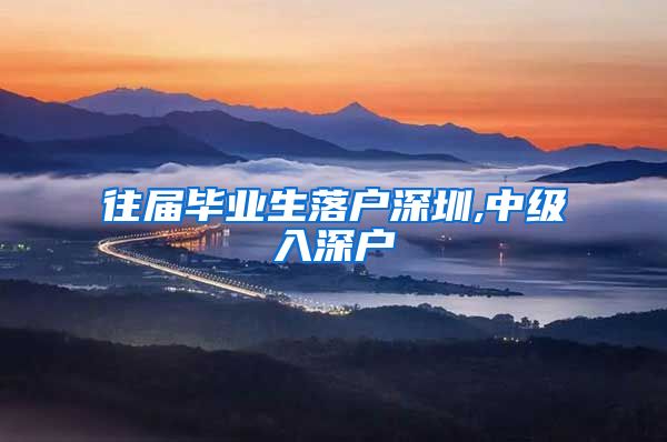 往届毕业生落户深圳,中级入深户