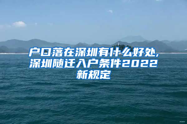 户口落在深圳有什么好处,深圳随迁入户条件2022新规定