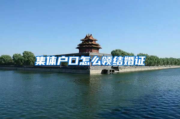 集体户口怎么领结婚证