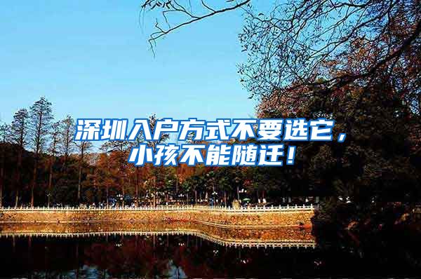 深圳入户方式不要选它，小孩不能随迁！
