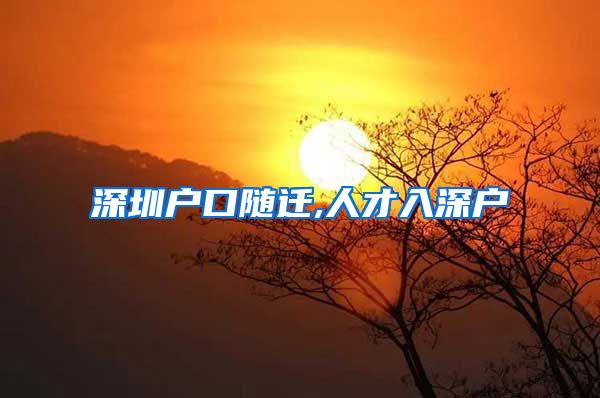 深圳户口随迁,人才入深户