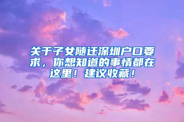 关于子女随迁深圳户口要求，你想知道的事情都在这里！建议收藏！