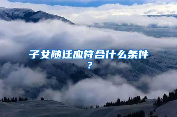 子女随迁应符合什么条件？